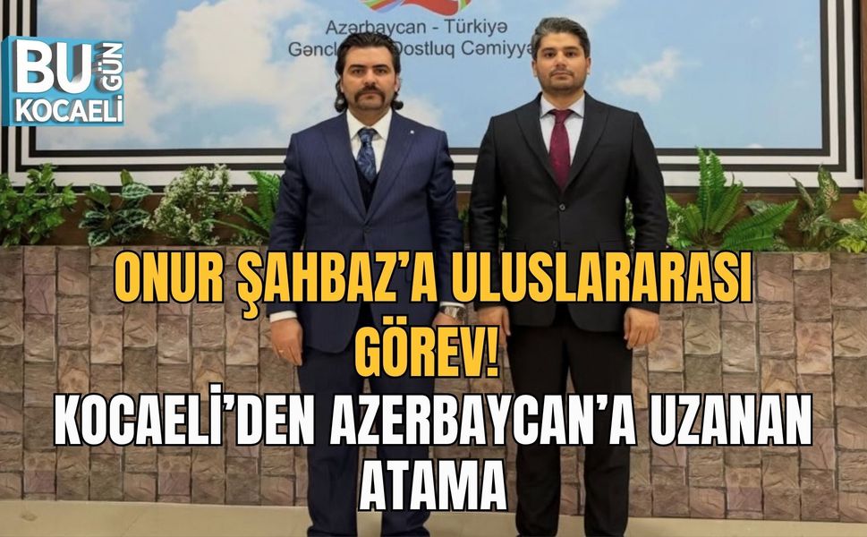 ONUR ŞAHBAZ’A ULUSLARARASI GÖREV! KOCAELİ’DEN AZERBAYCAN’A UZANAN ATAMA