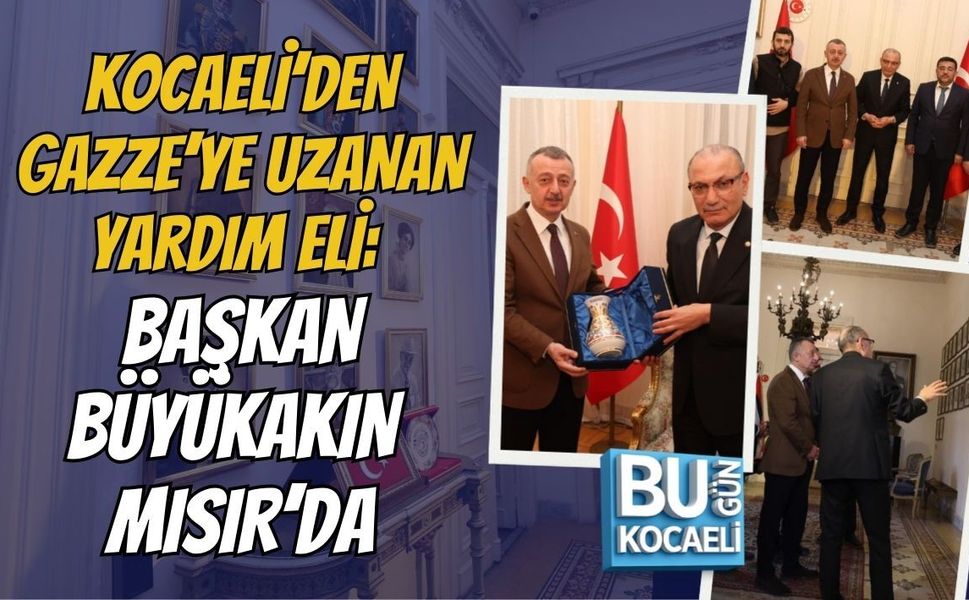 KOCAELİ’DEN GAZZE’YE UZANAN YARDIM ELİ: BAŞKAN BÜYÜKAKIN MISIR’DA