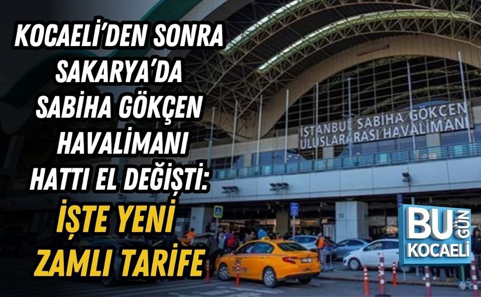 KOCAELİ’DEN SONRA SAKARYA’DA SABİHA GÖKÇEN HAVALİMANI HATTI EL DEĞİŞTİ: İŞTE YENİ ZAMLI TARİFE