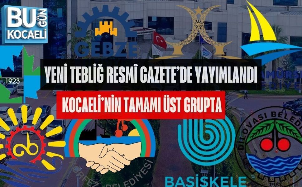 YENİ TEBLİĞ RESMÎ GAZETE’DE YAYIMLANDI, KOCAELİ’NİN TAMAMI ÜST GRUPTA