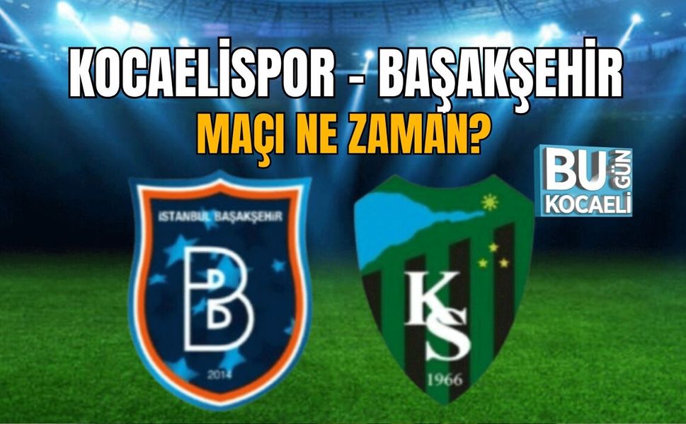 KOCAELİSPOR - BAŞAKŞEHİR MAÇI NE ZAMAN?