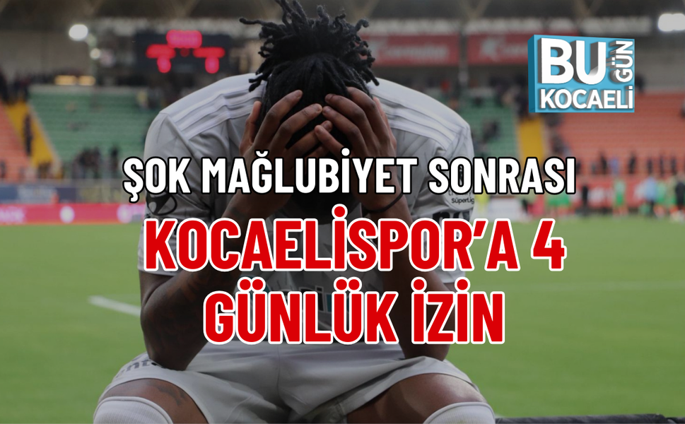 ŞOK MAĞLUBİYET SONRASI KOCAELİSPOR’A 4 GÜNLÜK İZİN