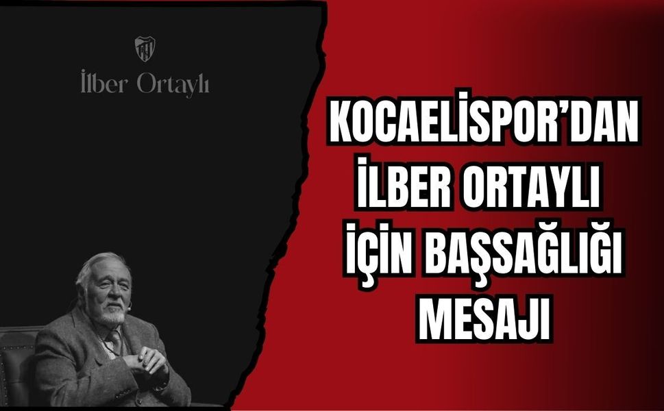 KOCAELİSPOR’DAN İLBER ORTAYLI İÇİN BAŞSAĞLIĞI MESAJI