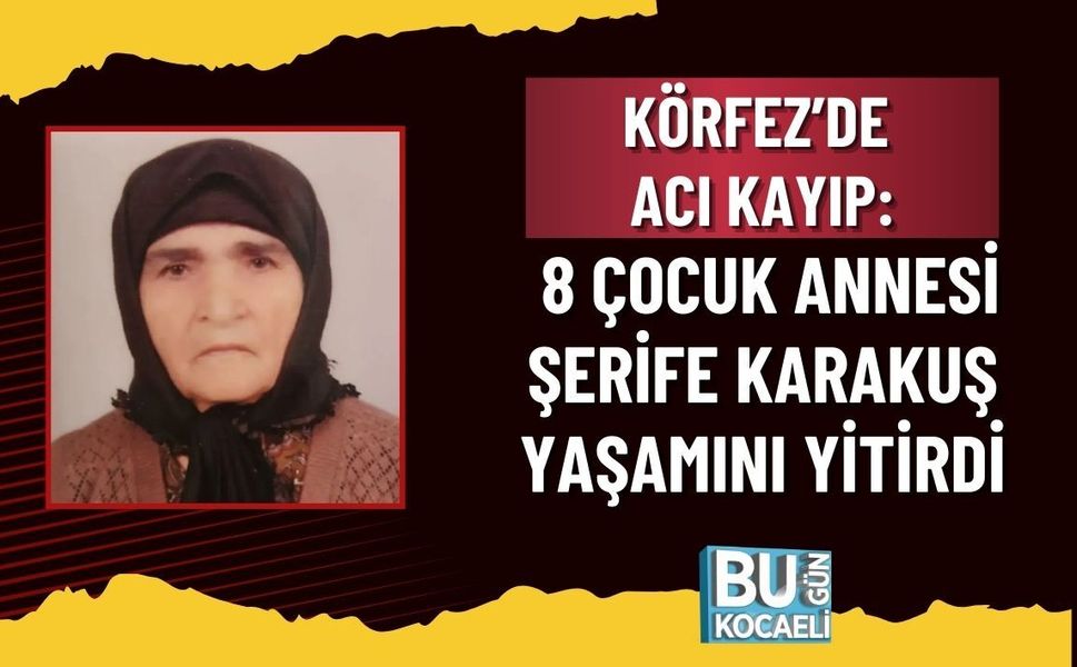 KÖRFEZ’DE ACI KAYIP: 8 ÇOCUK ANNESİ ŞERİFE KARAKUŞ YAŞAMINI YİTİRDİ
