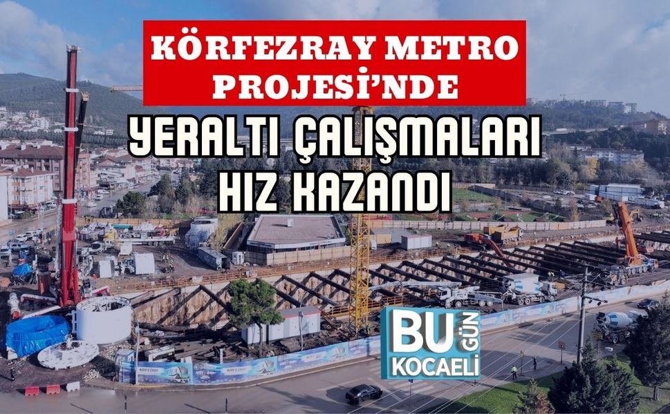 KÖRFEZRAY METRO PROJESİ’NDE YERALTI ÇALIŞMALARI HIZ KAZANDI