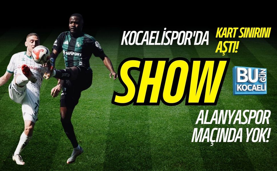 KOCAELİSPOR'DA SHOW ALANYASPOR MAÇINDA YOK!
