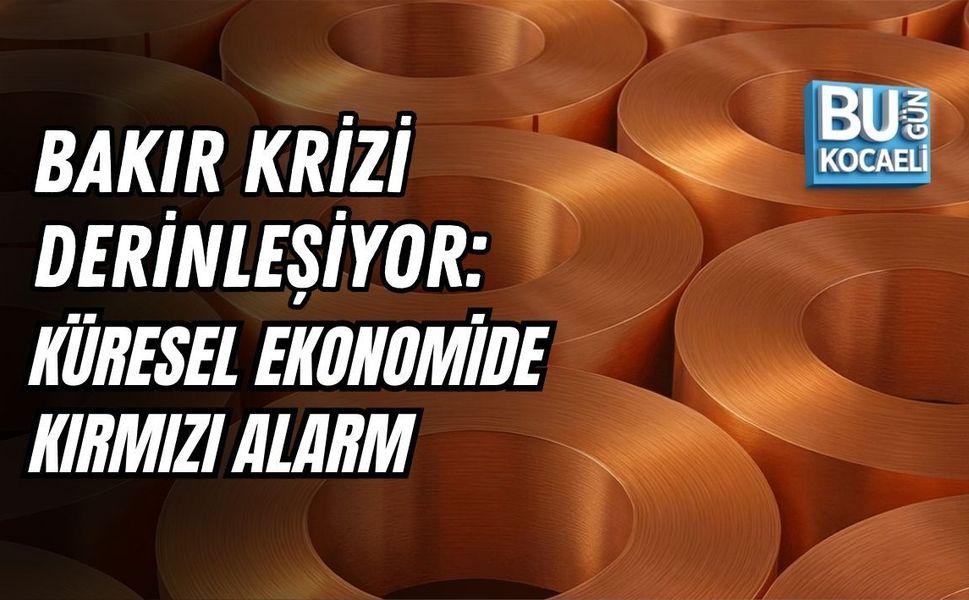 BAKIR KRİZİ DERİNLEŞİYOR: KÜRESEL EKONOMİDE KIRMIZI ALARM