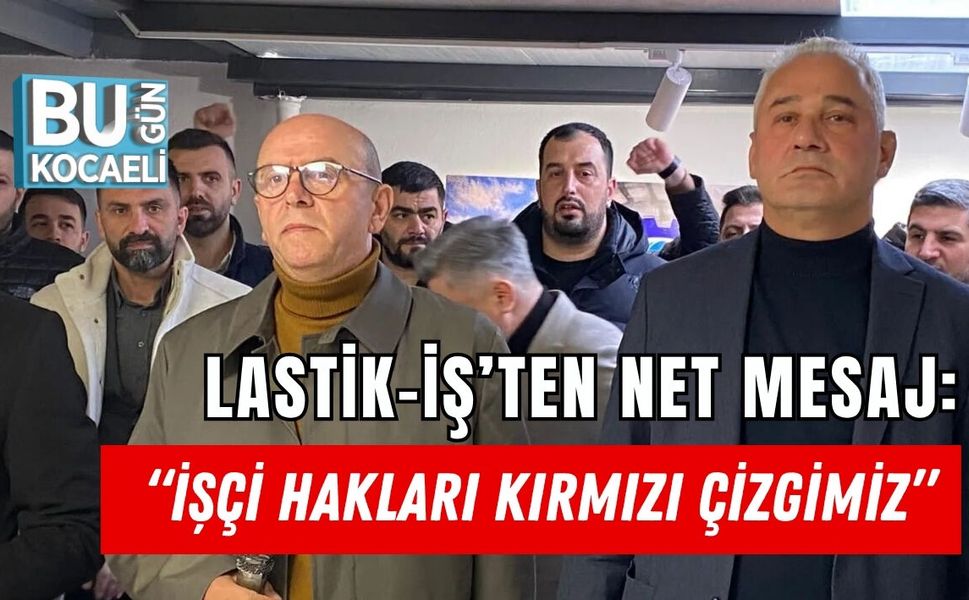 Lastik-İş’ten Net Mesaj: “İşçi Hakları Kırmızı Çizgimiz”