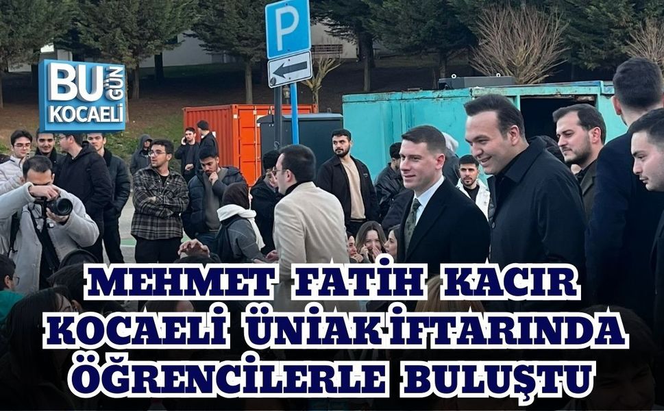 MEHMET FATİH KACIR KOCAELİ ÜNİAK İFTARINDA ÖĞRENCİLERLE BULUŞTU