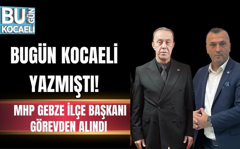 BUGÜN KOCAELİ YAZMIŞTI: MHP GEBZE İLÇE BAŞKANI GÖREVDEN ALINDI