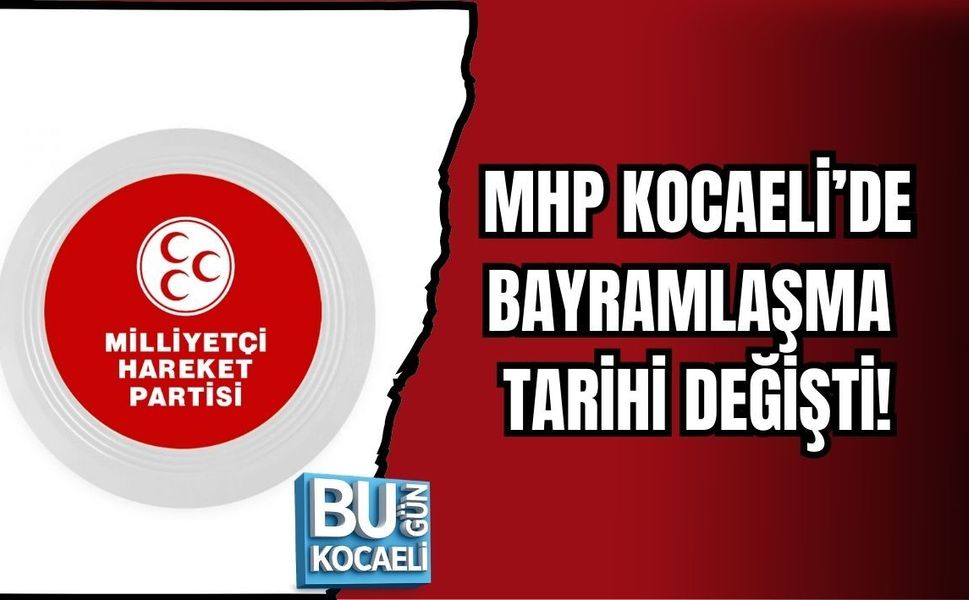 MHP KOCAELİ’DE BAYRAMLAŞMA TARİHİ DEĞİŞTİ!