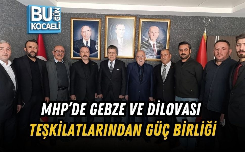 MHP’DE GEBZE VE DİLOVASI TEŞKİLATLARINDAN GÜÇ BİRLİĞİ