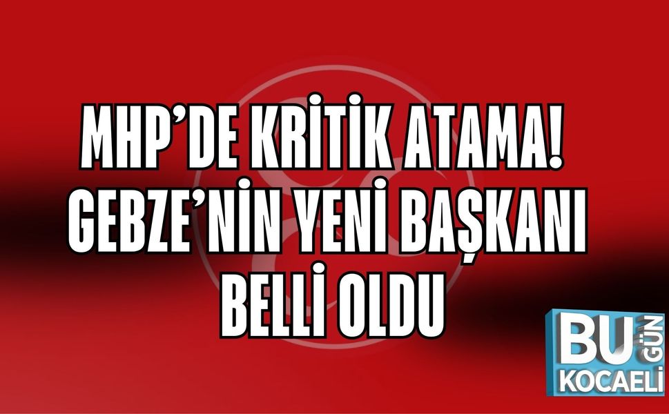 MHP’DE KRİTİK ATAMA! GEBZE’NİN YENİ BAŞKANI BELLİ OLDU