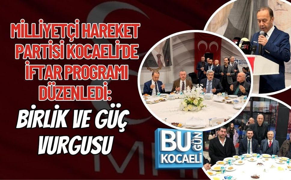 MİLLİYETÇİ HAREKET PARTİSİ KOCAELİ’DE İFTAR PROGRAMI DÜZENLEDİ: BİRLİK VE GÜÇ VURGUSU