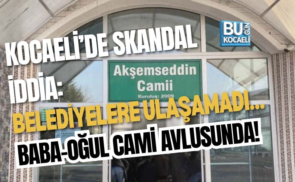 KOCAELİ’DE SKANDAL İDDİA: BELEDİYELERE ULAŞAMADI… BABA-OĞUL CAMİ AVLUSUNDA!