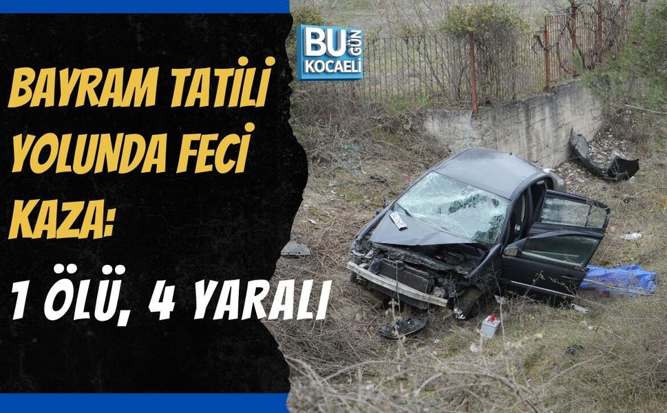 BAYRAM TATİLİ YOLUNDA FECİ KAZA : 1 ÖLÜ, 4 YARALI