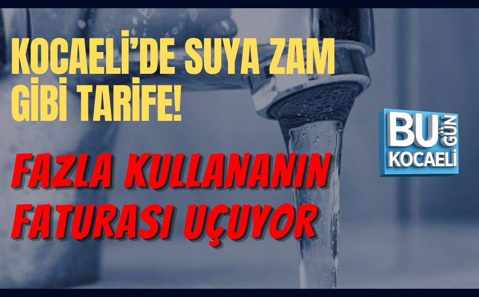 KOCAELİ’DE SUYA ZAM GİBİ TARİFE! FAZLA KULLANANIN FATURASI UÇUYOR