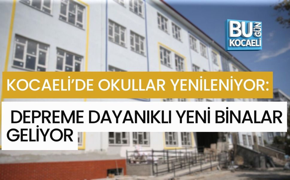KOCAELİ’DE DEPREME DAYANIKSIZ OKULLAR YENİLENİYOR