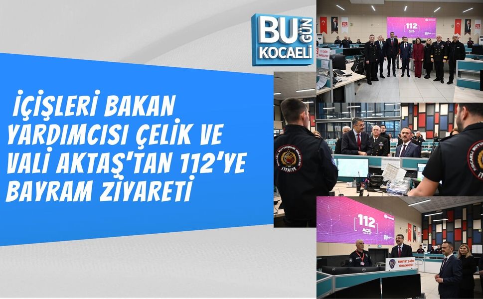 İÇİŞLERİ BAKAN YARDIMCISI ÇELİK VE VALİ AKTAŞ'TAN 112’YE BAYRAM ZİYARETİ