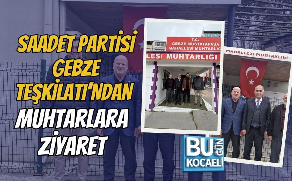 SAADET PARTİSİ GEBZE TEŞKİLATI’NDAN MUHTARLARA ZİYARET