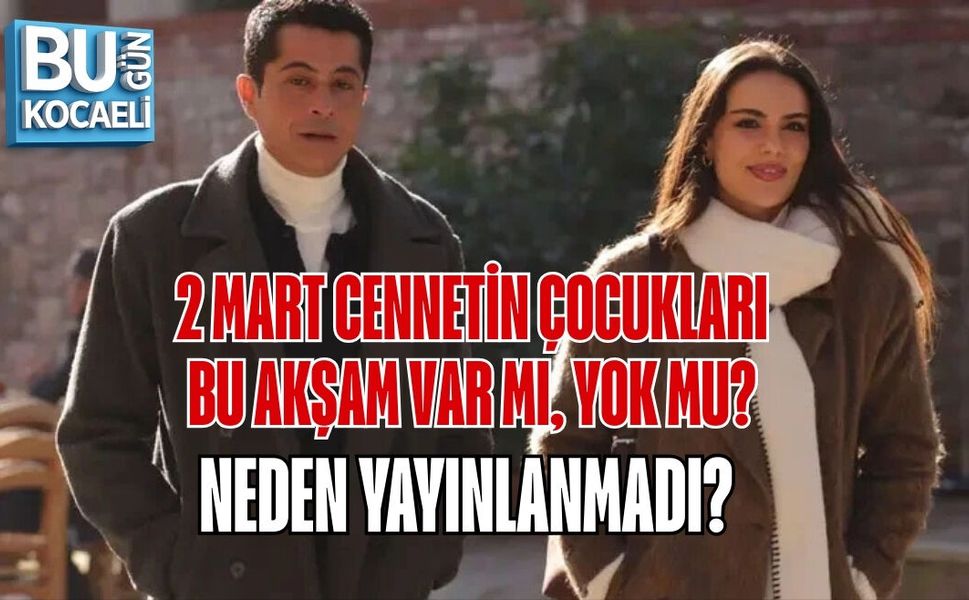 2 MART CENNETİN ÇOCUKLARI BU AKŞAM VAR MI, YOK MU? NEDEN YAYINLANMADI?