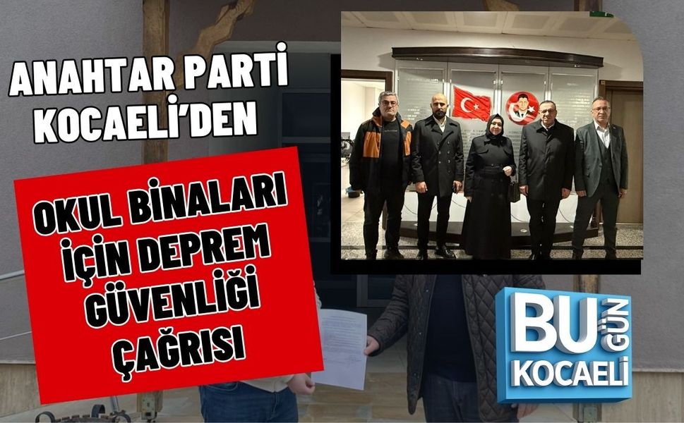 ANAHTAR PARTİ KOCAELİ’DEN OKUL BİNALARI İÇİN DEPREM GÜVENLİĞİ ÇAĞRISI
