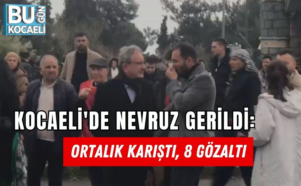 KOCAELİ'DE NEVRUZ GERİLDİ: ORTALIK KARIŞTI, 8 GÖZALTI