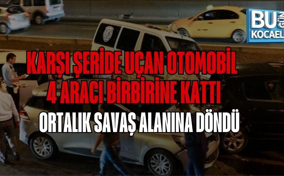 KARŞI ŞERİDE UÇAN OTOMOBİL 4 ARACI BİRBİRİNE KATTI, ORTALIK SAVAŞ ALANINA DÖNDÜ