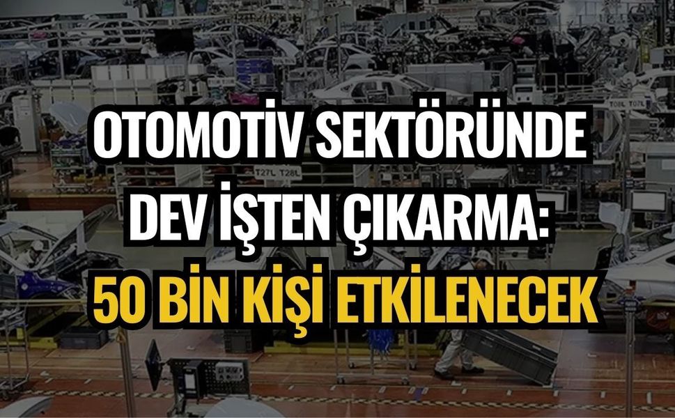 OTOMOTİV SEKTÖRÜNDE DEV İŞTEN ÇIKARMA: 50 BİN KİŞİ ETKİLENECEK