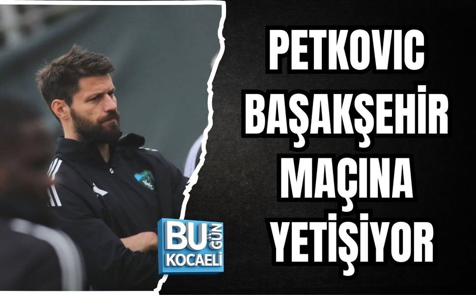 PETKOVIC BAŞAKŞEHİR MAÇINA YETİŞİYOR