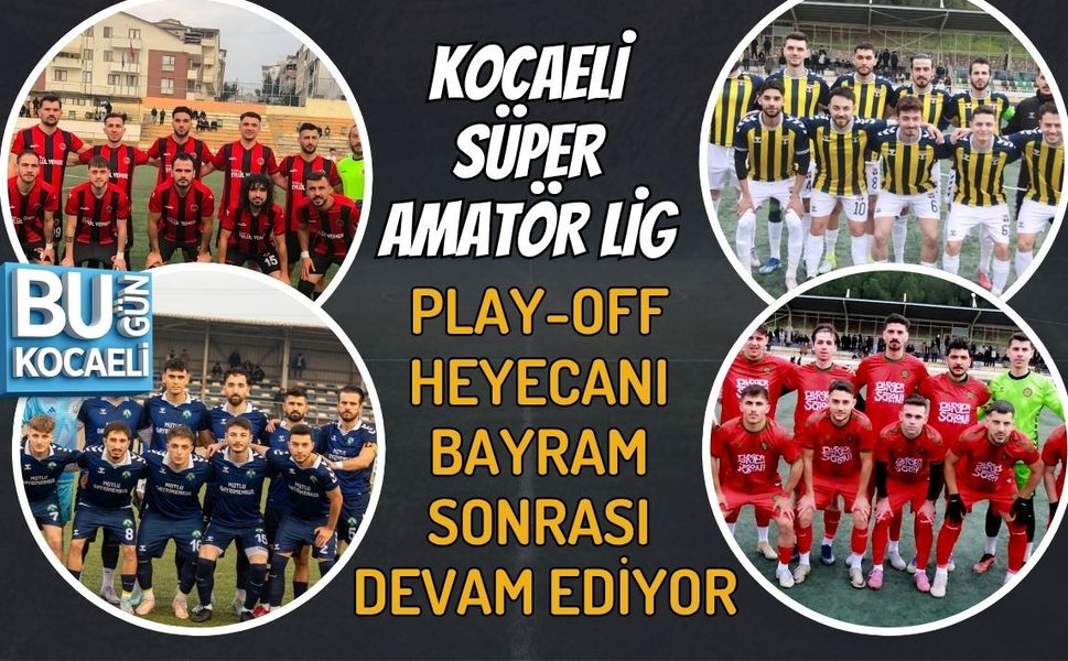 KOCAELİ SÜPER AMATÖR LİG PLAY-OFF HEYECANI BAYRAM SONRASI DEVAM EDİYOR