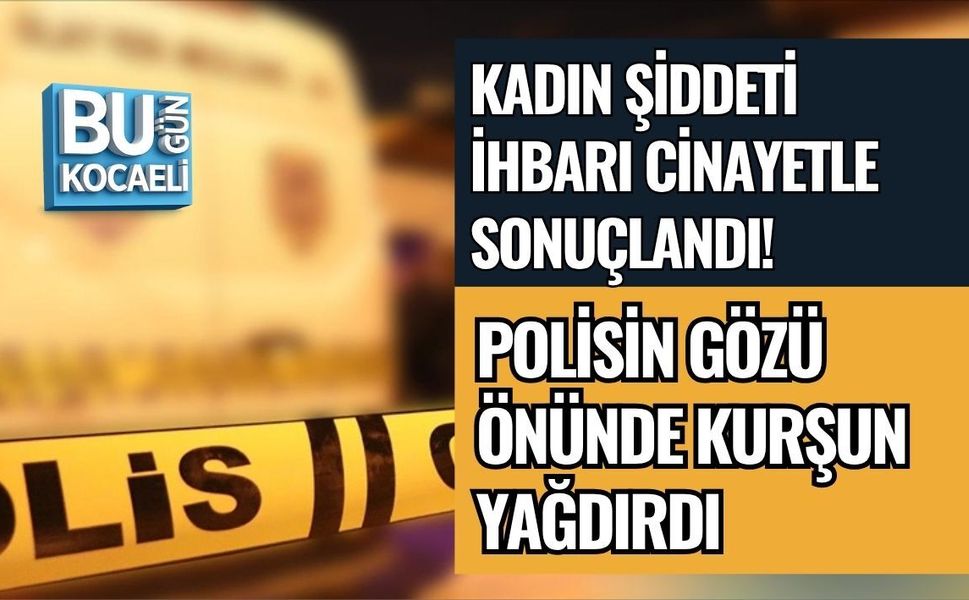 KADIN ŞİDDETİ İHBARI CİNAYETLE SONUÇLANDI! POLİSİN GÖZÜ ÖNÜNDE KURŞUN YAĞDIRDI