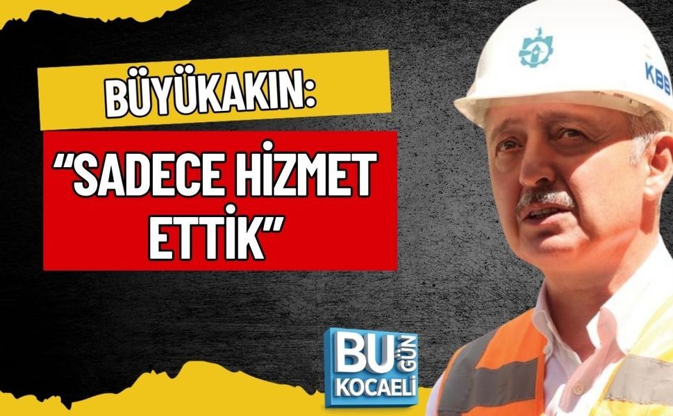 BÜYÜKAKIN: “SADECE HİZMET ETTİK”