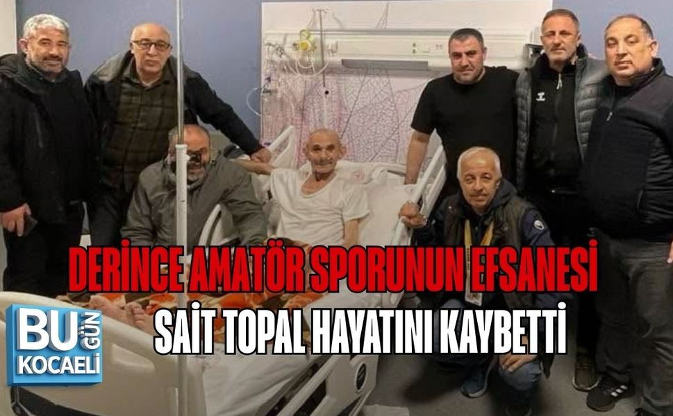 DERİNCE AMATÖR SPORUNUN EFSANESİ SAİT TOPAL HAYATINI KAYBETTİ