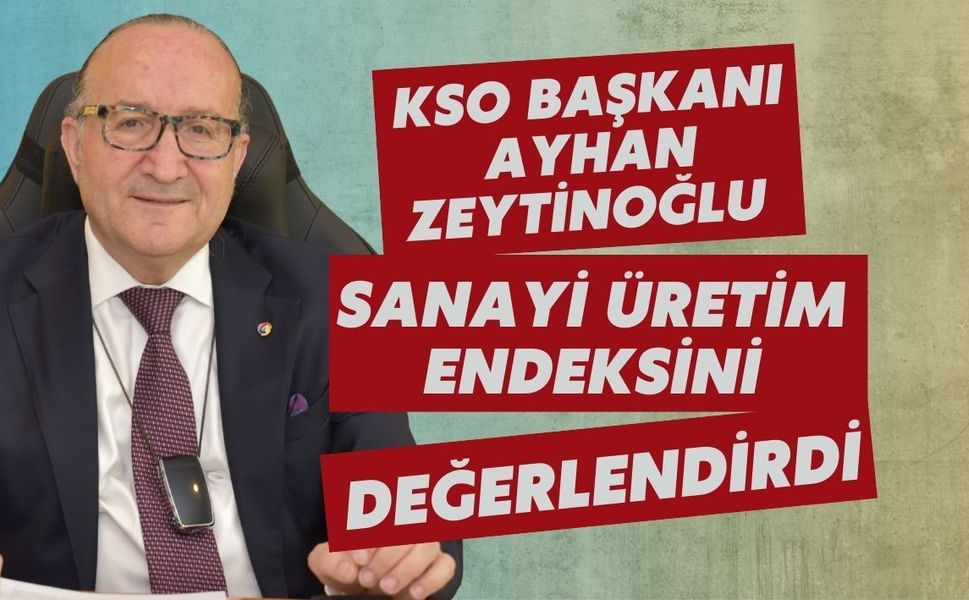 KSO BAŞKANI AYHAN ZEYTİNOĞLU SANAYİ ÜRETİM ENDEKSİNİ DEĞERLENDİRDİ