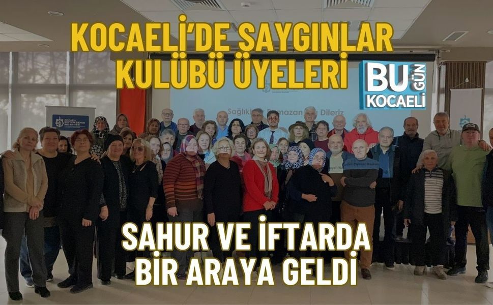 KOCAELİ’DE SAYGINLAR KULÜBÜ ÜYELERİ SAHUR VE İFTARDA BİR ARAYA GELDİ