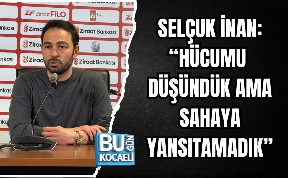 SELÇUK İNAN: “HÜCUMU DÜŞÜNDÜK AMA SAHAYA YANSITAMADIK”