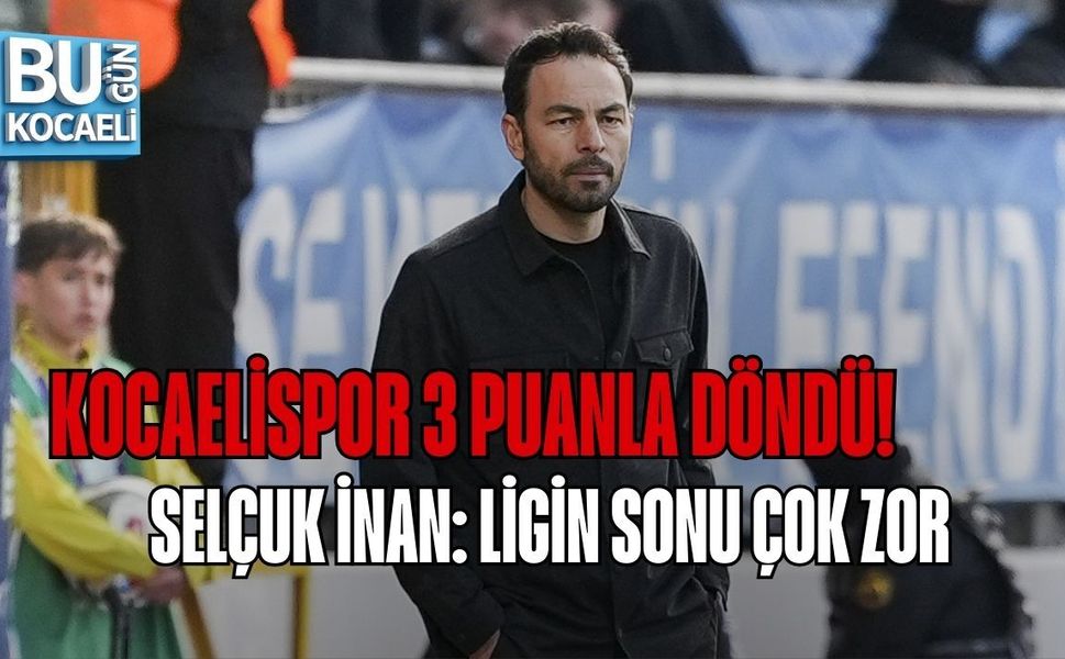KOCAELİSPOR 3 PUANLA DÖNDÜ! SELÇUK İNAN: LİGİN SONU ÇOK ZOR