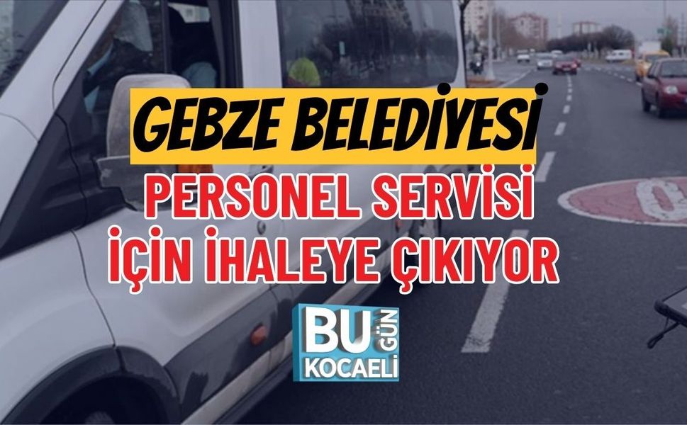 GEBZE BELEDİYESİ PERSONEL SERVİSİ İÇİN İHALEYE ÇIKIYOR