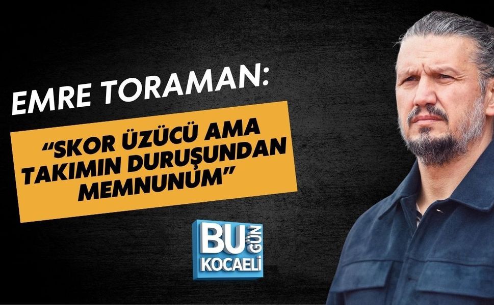 EMRE TORAMAN: “SKOR ÜZÜCÜ AMA TAKIMIN DURUŞUNDAN MEMNUNUM”