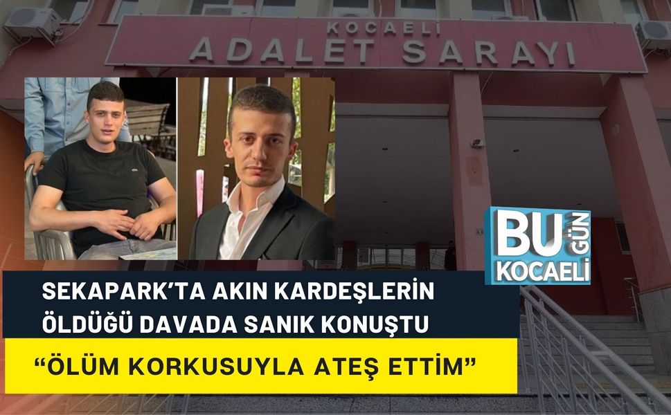 SEKAPARK’TA AKIN KARDEŞLERİN ÖLDÜĞÜ DAVADA SANIK KONUŞTU: “ÖLÜM KORKUSUYLA ATEŞ ETTİM”