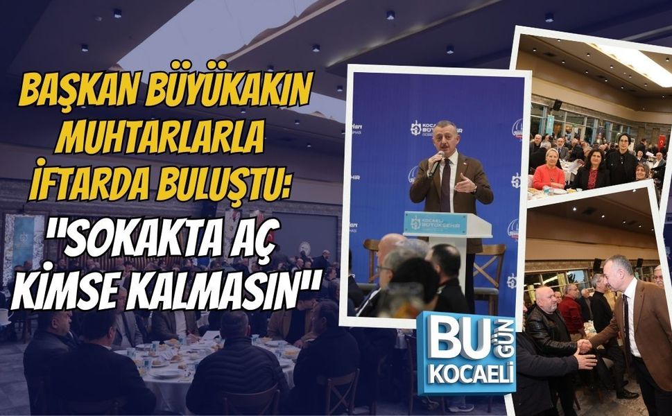 BAŞKAN BÜYÜKAKIN MUHTARLARLA İFTARDA BULUŞTU: “SOKAKTA AÇ KİMSE KALMASIN”