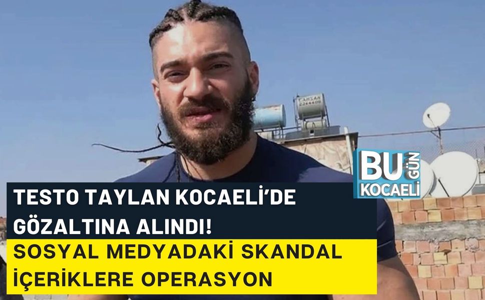 TESTO TAYLAN KOCAELİ’DE GÖZALTINA ALINDI! SOSYAL MEDYADAKİ SKANDAL İÇERİKLERE OPERASYON