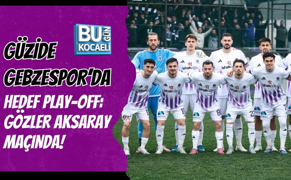 GÜZİDE GEBZESPOR’DA HEDEF PLAY-OFF: GÖZLER AKSARAY MAÇINDA!
