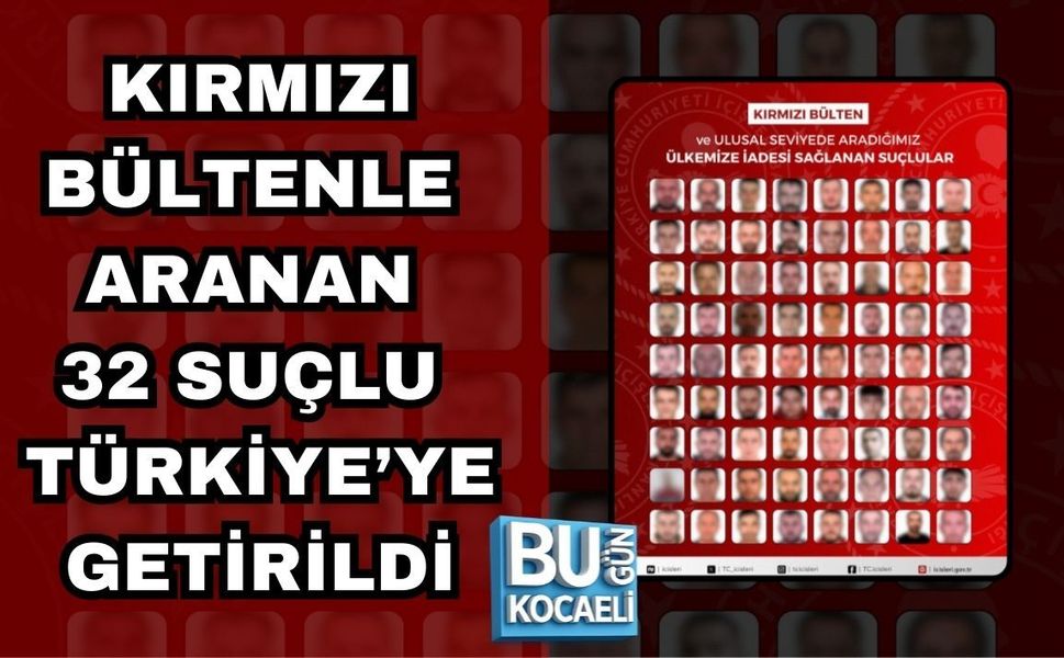 KIRMIZI BÜLTENLE ARANAN 32 SUÇLU TÜRKİYE’YE GETİRİLDİ