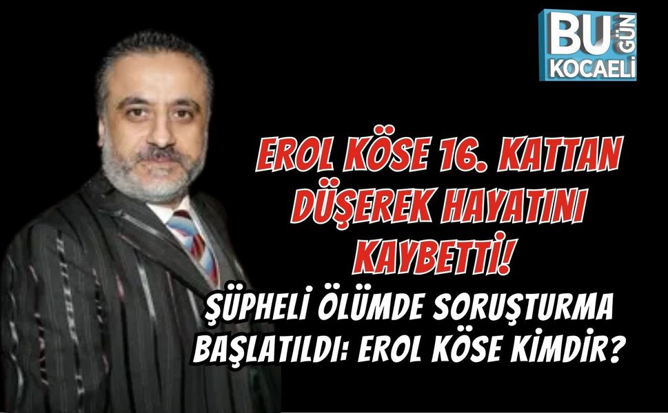 EROL KÖSE 16. KATTAN DÜŞEREK HAYATINI KAYBETTİ! ŞÜPHELİ ÖLÜMDE SORUŞTURMA BAŞLATILDI: EROL KÖSE KİMDİR?