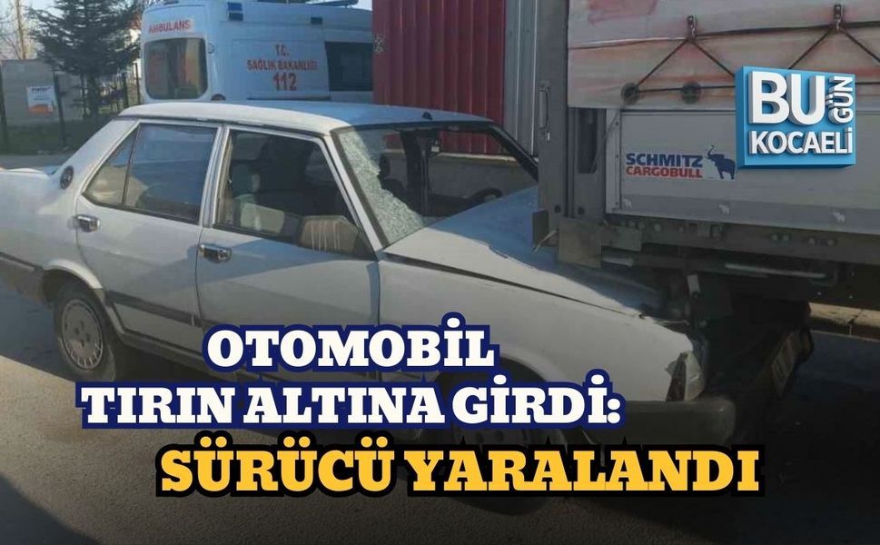 OTOMOBİL TIRIN ALTINA GİRDİ: SÜRÜCÜ YARALANDI