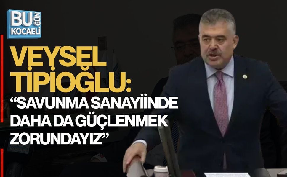 TİPİOĞLU: “SAVUNMA SANAYİİNDE DAHA DA GÜÇLENMEK ZORUNDAYIZ”