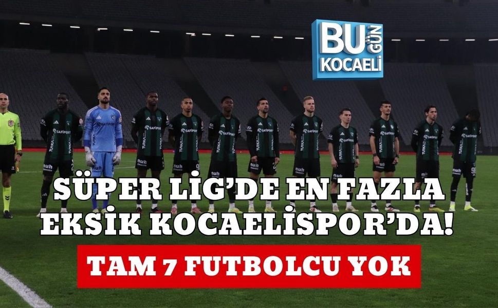 SÜPER LİG’DE EN FAZLA EKSİK KOCAELİSPOR’DA! TAM 7 FUTBOLCU YOK