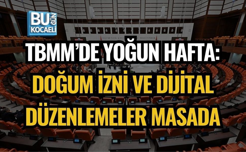 TBMM’DE YOĞUN HAFTA: DOĞUM İZNİ VE DİJİTAL DÜZENLEMELER MASADA
